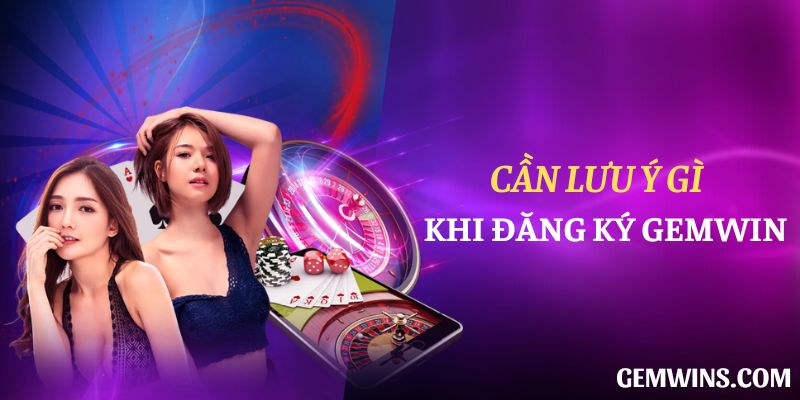 Cần lưu ý gì khi đăng ký Gemwin