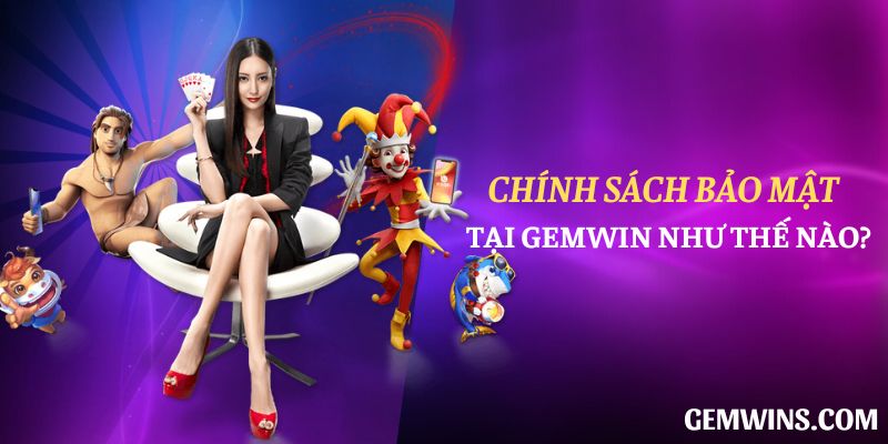 Chính sách bảo mật tại Gemwin như thế nào?