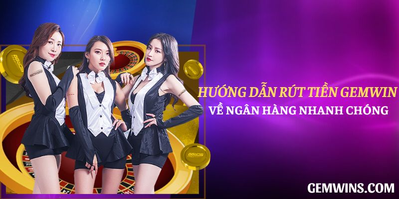 Hướng dẫn rút tiền Gemwin về ngân hàng nhanh chóng