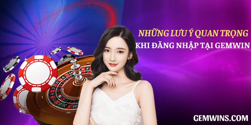 Những lưu ý quan trọng khi đăng nhập tại Gemwin