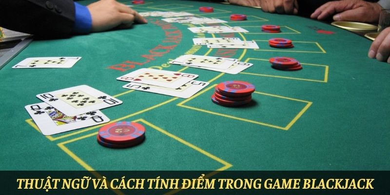 Thuật ngữ và cách tính điểm trong game Blackjack
