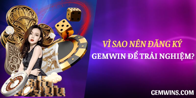 Vì sao nên đăng ký Gemwin để trải nghiệm?