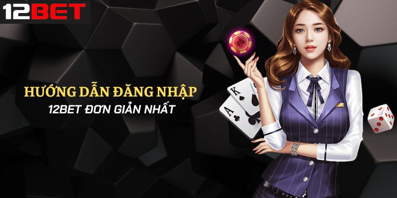Hướng dẫn cách đăng nhập vào tài khoản 12bet