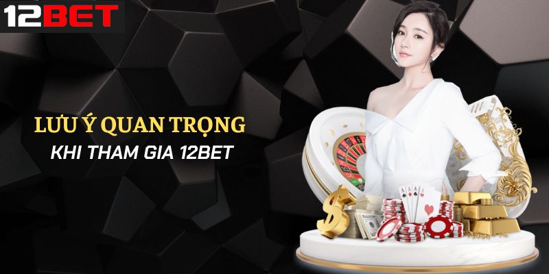 Hãy lưu ý những điểm sau để tham gia 12Bet một cách dễ dàng