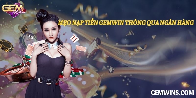 Mẹo nạp tiền Gemwin qua ngân hàng nhanh chóng nhất
