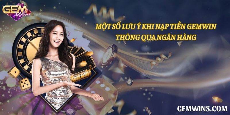 Lưu ý quan trọng nhất khi nạp tiền Gemwin qua ngân hàng