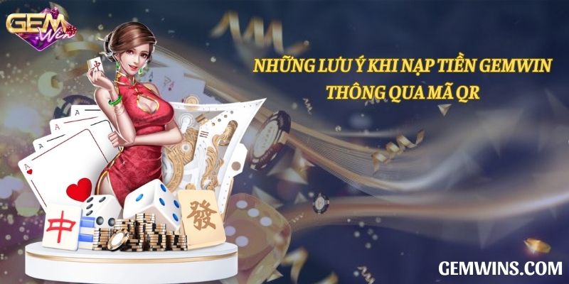 Những lưu ý khi nạp tiền Gemwin thông qua mã QR