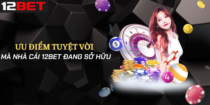 Điểm qua những ưu điểm mà nhà cái 12Bet đem lại
