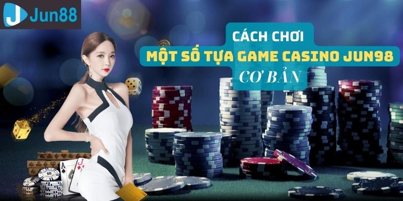 Cách chơi những tựa game Casino phổ biến tại Jun98