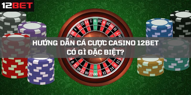 Casino online tại 12Bet phục vụ yêu cầu của cược thủ
