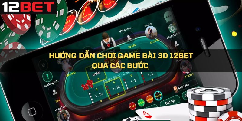 Quy trình chơi game bài 3D tại 12Bet chỉ với 4 bước đơn giản