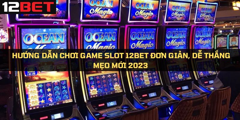Chơi game slot tại 12Bet vô cùng dễ dàng với bước đơn giản