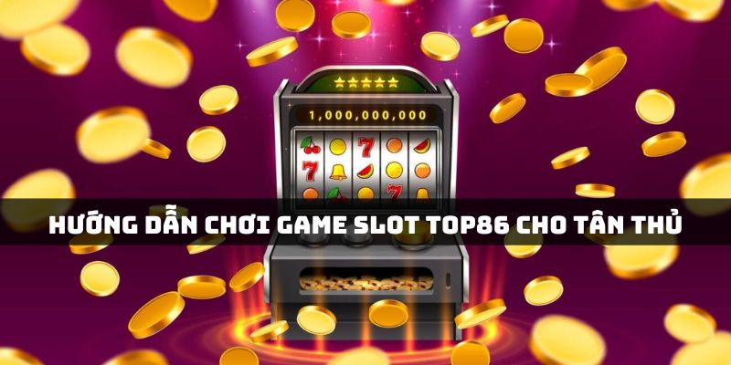 Hướng dẫn tân thủ truy cập game slot Top86