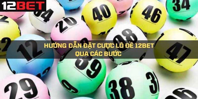 Quy trình đặt cược lô đề 12Bet nhanh chóng