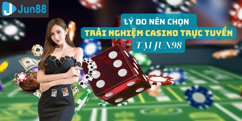 Ưu điểm nên trải nghiệm trong Casino Jun98