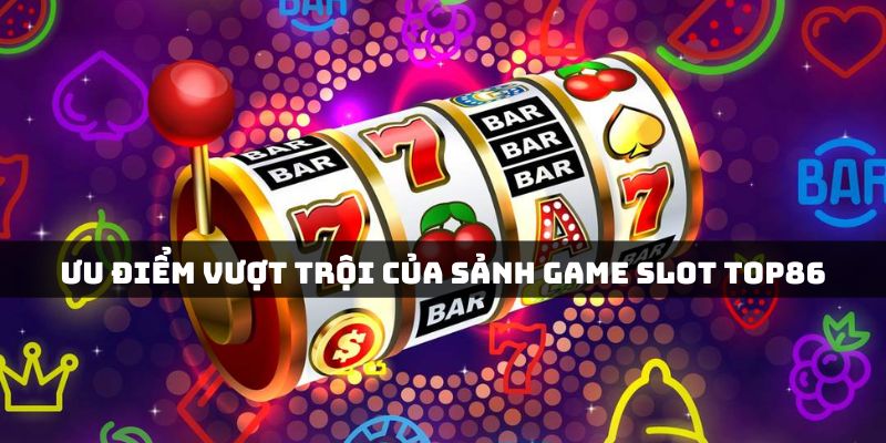 Ưu điểm của sảnh slot game Top86
